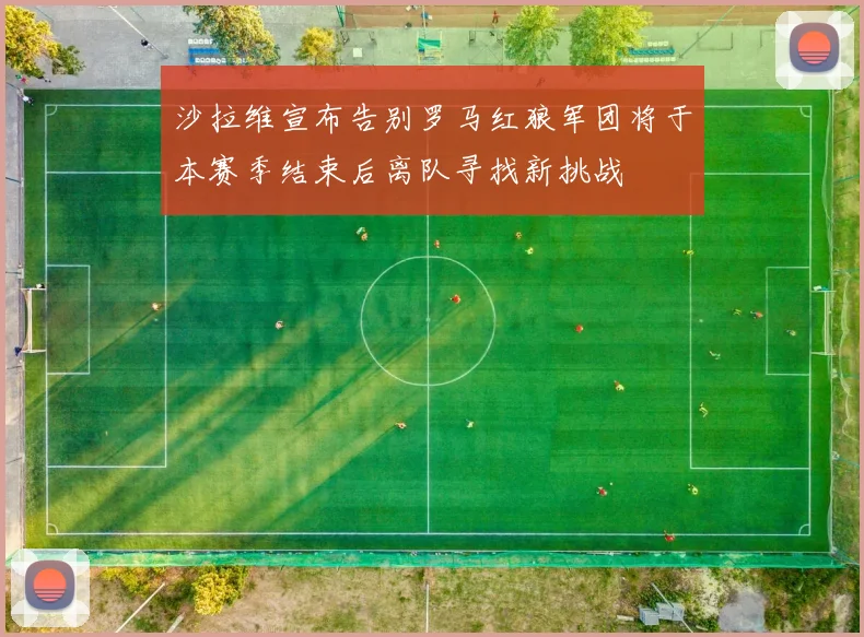 沙拉维宣布告别罗马红狼军团将于本赛季结束后离队寻找新挑战