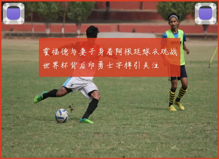 霍福德与妻子身着阿根廷球衣观战世界杯背后印勇士字样引关注