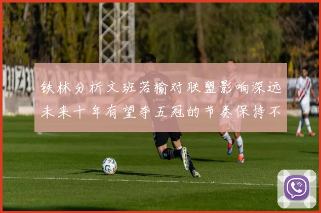 铁林分析文班若输对联盟影响深远未来十年有望夺五冠的节奏保持不变