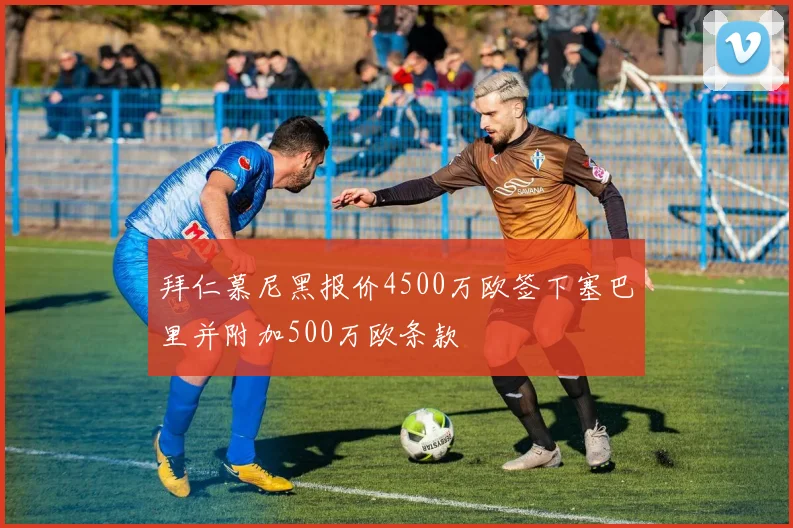 拜仁慕尼黑报价4500万欧签下塞巴里并附加500万欧条款