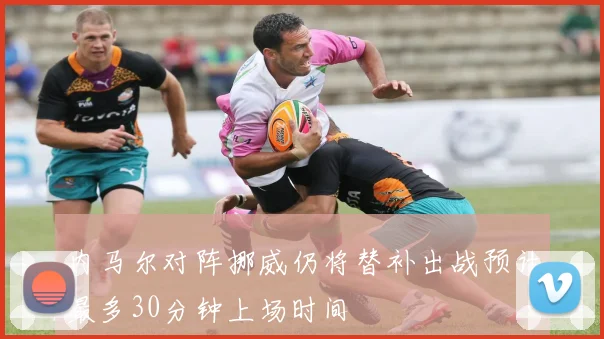 内马尔对阵挪威仍将替补出战预计最多30分钟上场时间