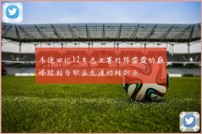 韦德回忆12年总决赛对阵雷霆的巅峰时刻与职业生涯的转折点