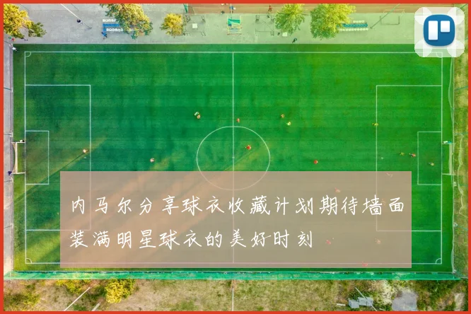 内马尔分享球衣收藏计划期待墙面装满明星球衣的美好时刻