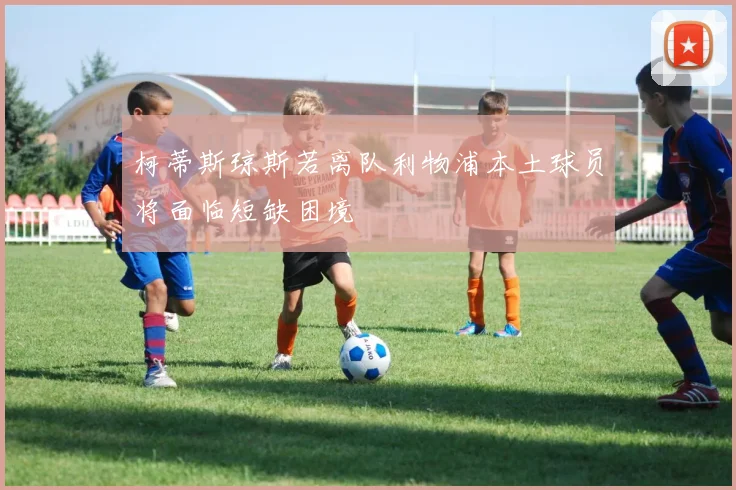 柯蒂斯琼斯若离队利物浦本土球员将面临短缺困境