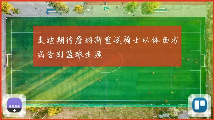 麦迪期待詹姆斯重返骑士以体面方式告别篮球生涯