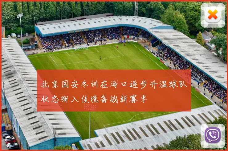 北京国安冬训在海口逐步升温球队状态渐入佳境备战新赛季