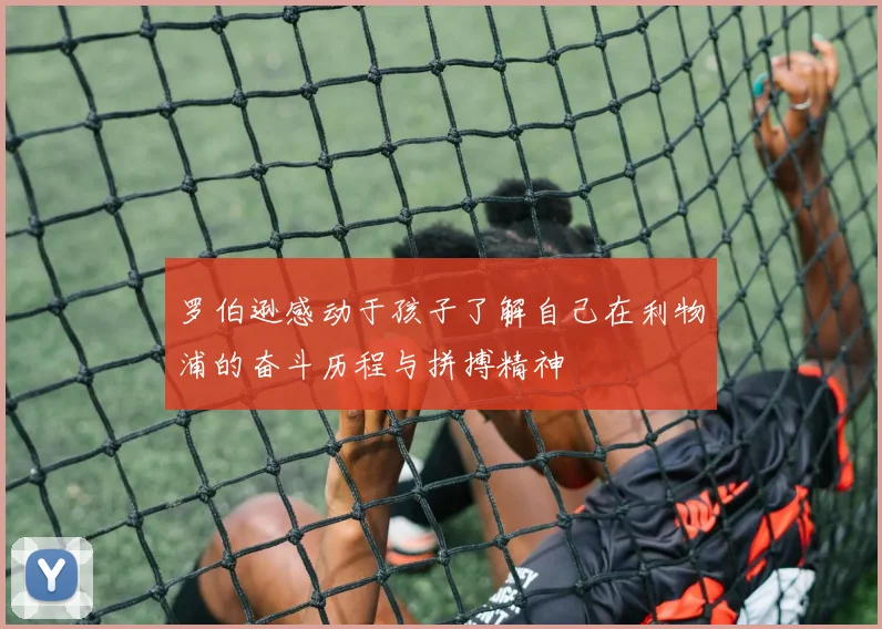 罗伯逊感动于孩子了解自己在利物浦的奋斗历程与拼搏精神
