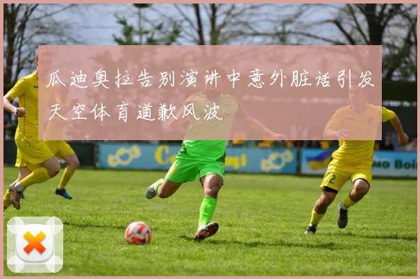 瓜迪奥拉告别演讲中意外脏话引发天空体育道歉风波