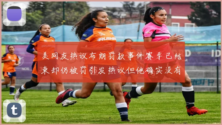 美网友热议布朗罚款事件赛季已结束却仍被罚引发热议但他确实没有说谎