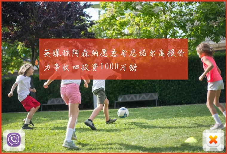 英媒称阿森纳愿意考虑诺尔高报价力争收回投资1000万镑