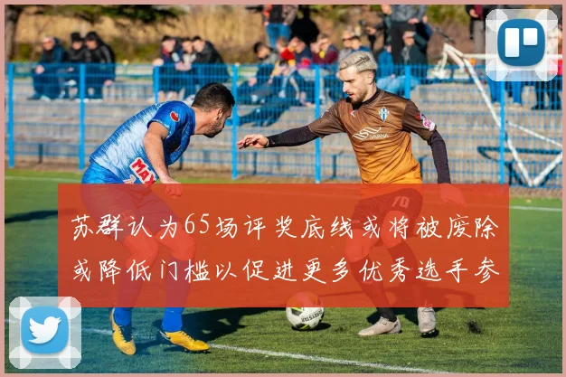 苏群认为65场评奖底线或将被废除或降低门槛以促进更多优秀选手参与
