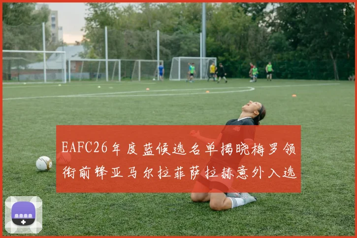 EAFC26年度蓝候选名单揭晓梅罗领衔前锋亚马尔拉菲萨拉赫意外入选中场
