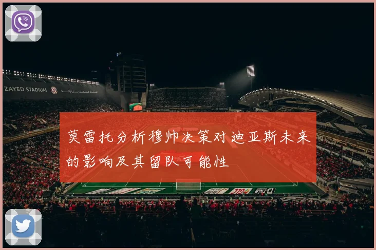 莫雷托分析穆帅决策对迪亚斯未来的影响及其留队可能性